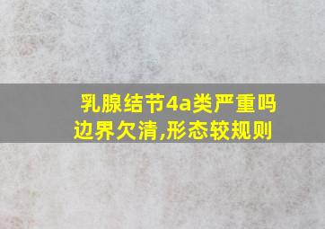 乳腺结节4a类严重吗 边界欠清,形态较规则